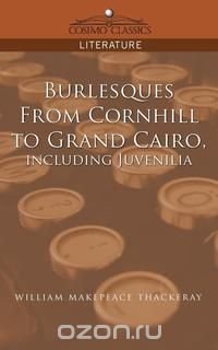 Burlesques, from Cornhill to Grand Cairo, Including Juvenilia