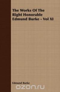 The Works Of The Right Honorable Edmund Burke - Vol XI