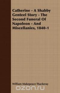 Catherine - A Shabby Genteel Story - The Second Funeral of Napoleon - And Miscellanies, 1840-1