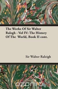 The Works of Sir Walter Ralegh - Vol IV