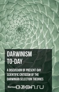 Darwinism To-Day; A Discussion Of Present-Day Scientific Criticism Of The Darwinian Selection Theories