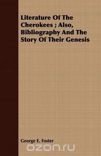 Literature Of The Cherokees ; Also, Bibliography And The Story Of Their Genesis