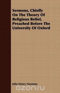 Sermons, Chiefly On The Theory Of Religious Belief, Preached Before The University Of Oxford