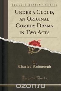 Under a Cloud, an Original Comedy Drama in Two Acts (Classic Reprint)