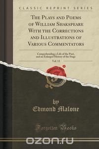 The Plays and Poems of William Shakspeare With the Corrections and Illustrations of Various Commentators, Vol. 13