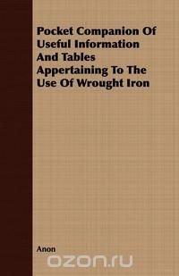 Pocket Companion of Useful Information and Tables Appertaining to the Use of Wrought Iron