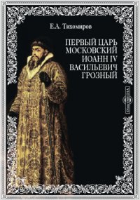 Первый царь московский Иоанн IV Васильевич Грозный. Краткий обзор его царствования