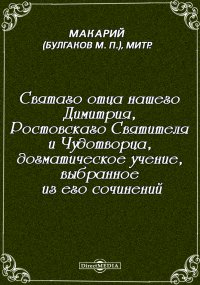 Святаго отца нашего Димитрия, Ростовскаго Святителя и Чудотворца, догматическое учение, выбранное из его сочинений