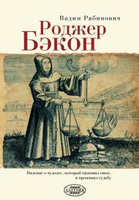 Роджер Бэкон. Видение о чудодее, который наживал опыт, а проживал судьбу