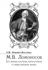 Михаил Ломоносов. Его жизнь, научная, литературная и общественная деятельность