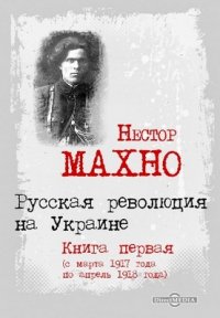 Русская революция на Украине. Книга первая (с марта 1917 года по апрель 1918 года)