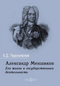 Александр Меншиков. Его жизнь и государственная деятельность