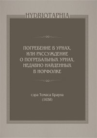 Hydriotaphia: погребение в урнах, или Рассуждение о погребальных урнах, недавно найденных в Норфолке, 1658