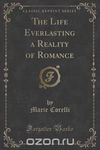 The Life Everlasting a Reality of Romance (Classic Reprint)