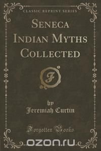 Seneca Indian Myths Collected (Classic Reprint)