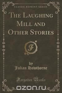 The Laughing Mill and Other Stories (Classic Reprint)