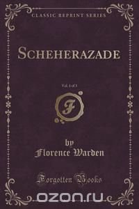 Scheherazade, Vol. 1 of 3 (Classic Reprint)