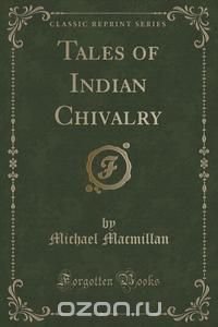 Tales of Indian Chivalry (Classic Reprint)