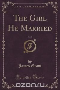 The Girl He Married, Vol. 1 (Classic Reprint)