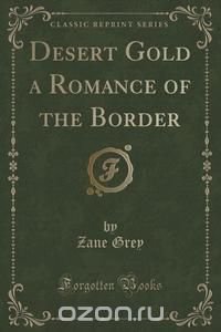 Desert Gold a Romance of the Border (Classic Reprint)