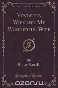 Vendetta Wife and My Wonderful Wife (Classic Reprint)