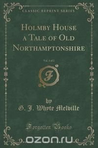 Holmby House a Tale of Old Northamptonshire, Vol. 1 of 2 (Classic Reprint)