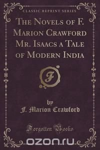 The Novels of F. Marion Crawford Mr. Isaacs a Tale of Modern India (Classic Reprint)