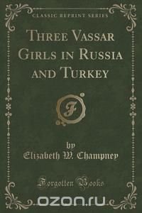 Three Vassar Girls in Russia and Turkey (Classic Reprint)