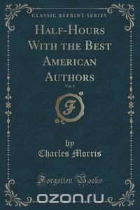 Half-Hours With the Best American Authors, Vol. 3 (Classic Reprint)