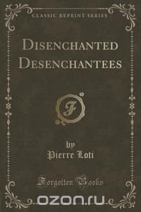 Disenchanted Desenchantees (Classic Reprint)