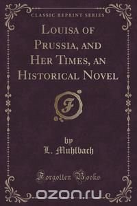 Louisa of Prussia, and Her Times, an Historical Novel (Classic Reprint)