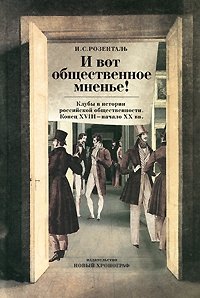 И вот общественное мнение! Клубы в истории российской общественности. Конец XVIII - начало XX вв