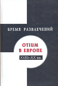 Бремя развлечений: Otium в Европе XVIII - XX вв