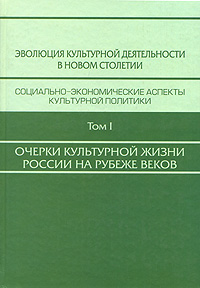 Эволюция культурной деятельности в новом столетии. Социально-экономические аспекты культурной политики. В 3 томах. Том 1. Очерки культурной жизни России на рубеже веков