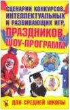 Сценарии конкурсов, интеллектуальных и развивающих игр, праздников, шоу-программ для средней школы