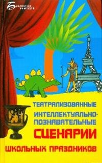 Театрализованные интеллектуально-познавательные сценарии школьных праздников