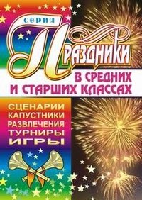 Праздники в средних и старших классах. Сценарии, капустники, развлечения, турниры, игры