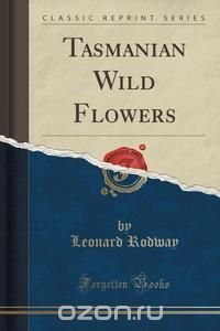 Tasmanian Wild Flowers (Classic Reprint)