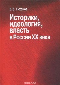 В. В. Тихонов - «Историки, идеология, власть в России ХХ века»