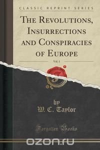 The Revolutions, Insurrections and Conspiracies of Europe, Vol. 1 (Classic Reprint)