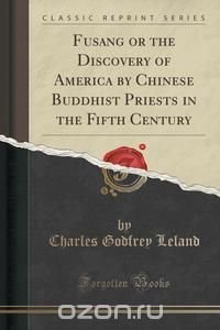 Fusang or the Discovery of America by Chinese Buddhist Priests in the Fifth Century (Classic Reprint)