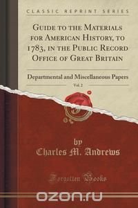 Guide to the Materials for American History, to 1783, in the Public Record Office of Great Britain, Vol. 2