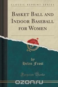 Basket Ball and Indoor Baseball for Women (Classic Reprint)