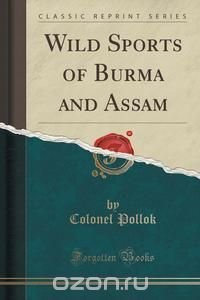 Wild Sports of Burma and Assam (Classic Reprint)