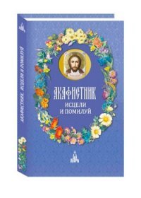 Акафистник. Исцели и помилуй