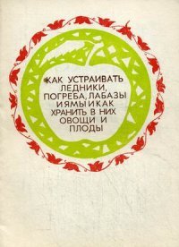 Как устраивать ледники, погреба, лабазы и ямы и как хранить в них овощи и плоды