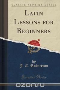 Latin Lessons for Beginners (Classic Reprint)