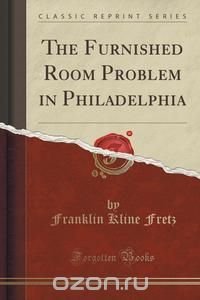 The Furnished Room Problem in Philadelphia (Classic Reprint)