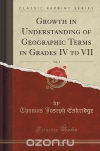 Growth in Understanding of Geographic Terms in Grades IV to VII, Vol. 4 (Classic Reprint)