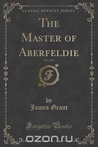 The Master of Aberfeldie, Vol. 2 of 3 (Classic Reprint)